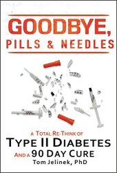 book Goodbye, Pills & Needles: A Total Re-Think of Type II Diabetes. And A 90 Day Cure