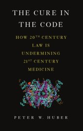 book The Cure in the Code: How 20th Century Law is Undermining 21st Century Medicine