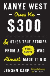 book Kanye West Owes Me $300: And Other True Stories from a White Rapper Who Almost Made it Big