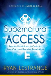 book Supernatural Access: Remove Roadblocks in Order to Hear God and Receive Revelation