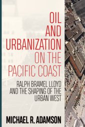 book Oil and Urbanization on the Pacific Coast: Ralph Bramel Lloyd and the Shaping of the Urban West