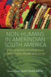 book Non-humans in Amerindian South America: Ethnographies of Indigenous Cosmologies, Rituals and Songs