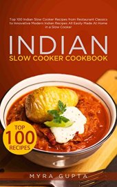 book Indian Slow Cooker Cookbook: Top 100 Indian Slow Cooker Recipes from Restaurant Classics to Innovative Modern Indian Recipes All Easily Made At Home in a Slow Cooker