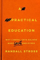 book A Practical Education: Why Liberal Arts Majors Make Great Employees