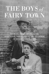 book The Boys of Fairy Town: Sodomites, Female Impersonators, Third-Sexers, Pansies, Queers, and Sex Morons in Chicago’s First Century