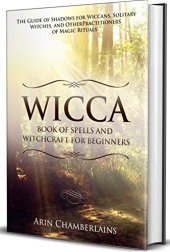 book Wicca - Book of Spells and Witchcraft for Beginners: The Guide of Shadows for Wiccans, Solitary Witches, and Other Practitioners of Magic Rituals