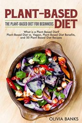 book Plant-Based Diet: The Plant-Based Diet for Beginners: What Is a Plant-Based Diet? Plant-Based Diet vs. Vegan, Plant-Based Diet Benefits, and 50 Plant-Based Diet Recipes