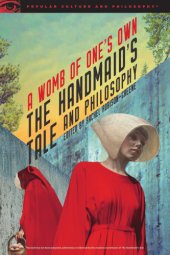 book The Handmaid’s Tale and Philosophy: A Womb of One’s Own (Popular Culture and Philosophy)