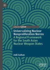 book Universalizing Nuclear Nonproliferation Norms: A Regional Framework for the South Asian Nuclear Weapon States