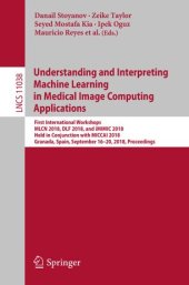 book Understanding and Interpreting Machine Learning in Medical Image Computing Applications: First International Workshops, MLCN 2018, DLF 2018, and iMIMIC 2018, Held in Conjunction with MICCAI 2018, Granada, Spain, September 16-20, 2018, Proceedings