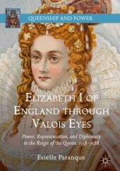 book Elizabeth I of England through Valois Eyes: Power, Representation, and Diplomacy in the Reign of the Queen, 1558–1588