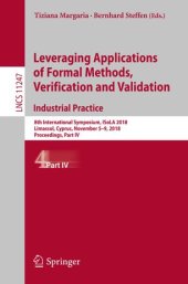 book Leveraging Applications of Formal Methods, Verification and Validation. Industrial Practice: 8th International Symposium, ISoLA 2018, Limassol, Cyprus, November 5-9, 2018, Proceedings, Part IV