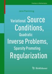 book Variational Source Conditions, Quadratic Inverse Problems, Sparsity Promoting Regularization: New Results in Modern Theory of Inverse Problems and an Application in Laser Optics