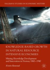 book Knowledge-Based Growth in Natural Resource Intensive Economies: Mining, Knowledge Development and Innovation in Norway 1860–1940