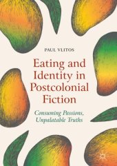 book Eating and Identity in Postcolonial Fiction: Consuming Passions, Unpalatable Truths