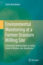 book Environmental Monitoring at a Former Uranium Milling Site: Pollution by Radionuclides at Tailing Ponds of Koshkar-Ata, Kazakhstan