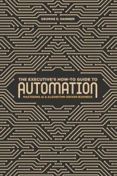 book The Executive's How-To Guide to Automation: Mastering AI and Algorithm-Driven Business