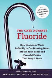 book The Case Against Fluoride: How Hazardous Waste Ended Up in Our Drinking Water and the Bad Science and Powerful Politics That Keep It There