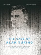 book The Case of Alan Turing: The Extraordinary and Tragic Story of the Legendary Codebreaker