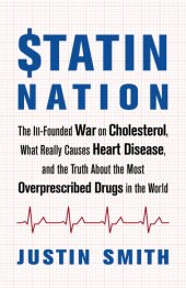 book Statin Nation: The Ill-Founded War on Cholesterol, What Really Causes Heart Disease, and the Truth About the Most Overprescribed Drugs in the World