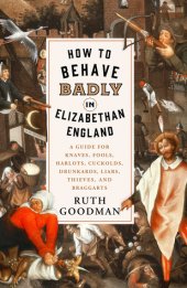 book How to Behave Badly in Elizabethan England: A Guide for Knaves, Fools, Harlots, Cuckolds, Drunkards, Liars, Thieves, and Braggarts