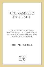 book Unexampled Courage: The Blinding of Sgt. Isaac Woodard and the Awakening of President Harry S. Truman and Judge J. Waties Waring