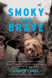 book Smoky the Brave: How a Feisty Yorkshire Terrier Mascot Became a Comrade-in-Arms during World War II