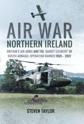 book Air War Northern Ireland: Britain’s Air Arms and the ’bandit Country’ of South Armagh, Operation Banner 1969 - 2007