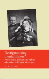 book Destigmatising mental illness? Professional politics and public education in Britain, 1870-1970