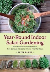 book Year-Round Indoor Salad Gardening: How to Grow Nutrient-Dense, Soil-Sprouted Greens in Less Than 10 Days