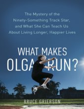 book What makes Olga run? : the mystery of the 90-something track star, and what she can teach us about living longer, happier lives