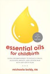 book Essential oils for childbirth : using aromatherapy to reduce stress, alleviate anxiety, and lessen pain with any birth plan