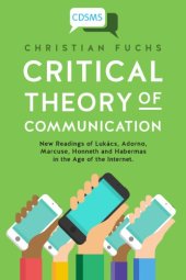 book Critical Theory of Communication: New Readings of Lukács, Adorno, Marcuse, Honneth and Habermas in the Age of the Internet