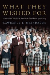 book What they wished for : American Catholics and American presidents, 1960-2004