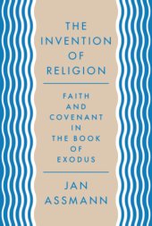 book The Invention of Religion: Faith and Covenant in the Book of Exodus