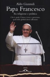 book Papa Francesco fra religione e politica. Chi è, quale Chiesa si trova a governare, quali sfide globali dovrà affrontare