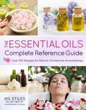 book The Essential Oils Complete Reference Guide: Over 250 Recipes for Natural Wholesome Aromatherapy