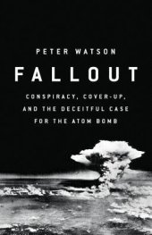 book Fallout: Conspiracy, Cover-Up, and the Deceitful Case for the Atom Bomb