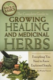 book The Complete Guide to Growing Healing and Medicinal Herbs: Everything You Need to Know Explained Simply