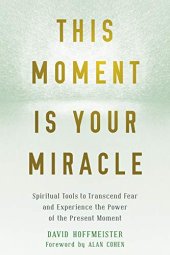 book This Moment Is Your Miracle: Spiritual Tools to Transcend Fear and Experience the Power of the Present Moment