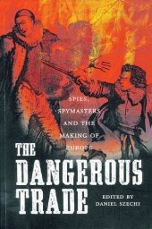 book The Dangerous Trade: Spies, Spymasters and the Making of Europe