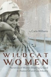 book Wildcat Women: Narratives of Women Breaking Ground in Alaska’s Oil and Gas Industry