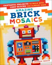 book Amazing Brick Mosaics: Fantastic Projects to Build with LEGO Blocks You Already Have