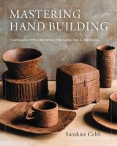 book Mastering Hand Building: Techniques, Tips, and Tricks for Slabs, Coils, and More