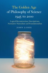 book The Golden Age of Philosophy of Science 1945 to 2000: Logical Reconstructionism, Descriptivism, Normative Naturalism, and Foundationalism