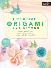 book Creative Origami and Beyond: Inspiring Tips, Techniques, and Projects for Transforming Paper Into Folded Works of Art