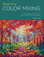 book Beginning Color Mixing: Tips and Techniques for Mixing Vibrant Colors and Cohesive Palettes