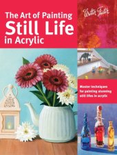 book The Art of Painting Still Life in Acrylic: Master Techniques for Painting Stunning Still Lifes in Acrylic