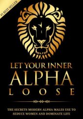 book Alpha Male: Stop Being a Wuss - Let Your Inner Alpha Loose! How to Be a Chick Magnet, Boost Your Confidence to the Roof, Develop a Charismatic Personality and Dominate Your Life Like a True Alpha Male