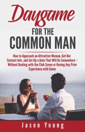 book Daygame for the Common Man: How to Approach an Attractive Woman, Get Her Contact Info, Take Her on a Date, and Have Sex with Her – without Dealing with the Club Scene